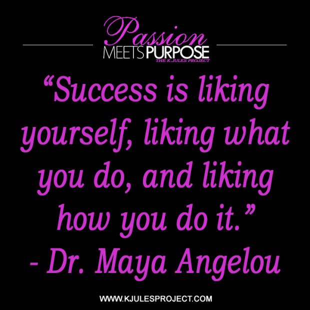 “Success is liking yourself, liking what you do, and liking how you do it.”  - Dr. Maya Angelou